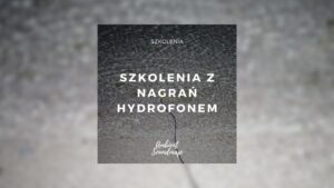 Zapraszamy na szkolenia: "Zabawa z hydrofonami" z Ambient Soundmap